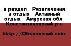  в раздел : Развлечения и отдых » Активный отдых . Амурская обл.,Константиновский р-н